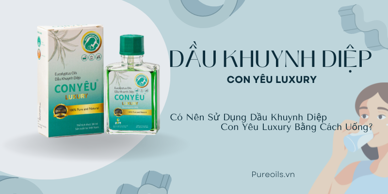 Có Nên Sử Dụng Dầu Khuynh Diệp Con Yêu Luxury Bằng Cách Uống