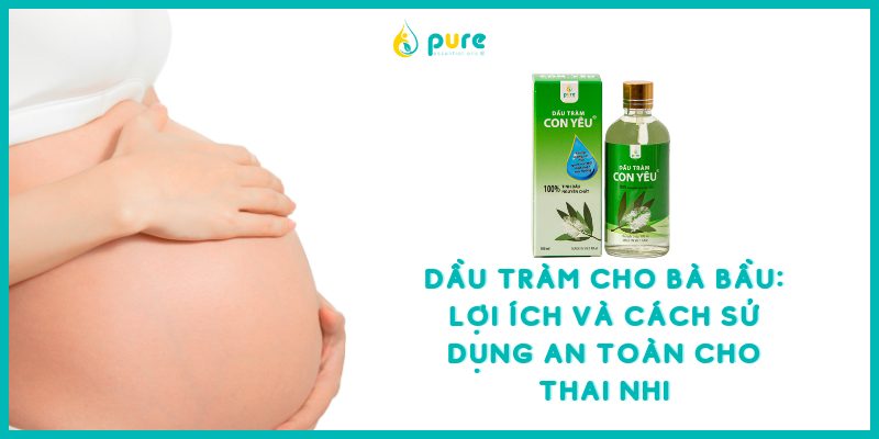 Dầu Tràm Cho Bà Bầu: Lợi Ích và Cách Sử Dụng An Toàn Cho Thai Nhi