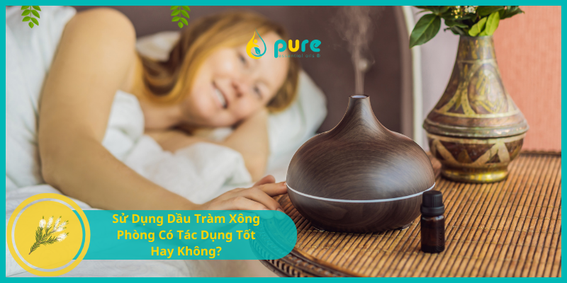 Sử Dụng Dầu Tràm Xông Phòng Có Tác Dụng Tốt Hay Không?