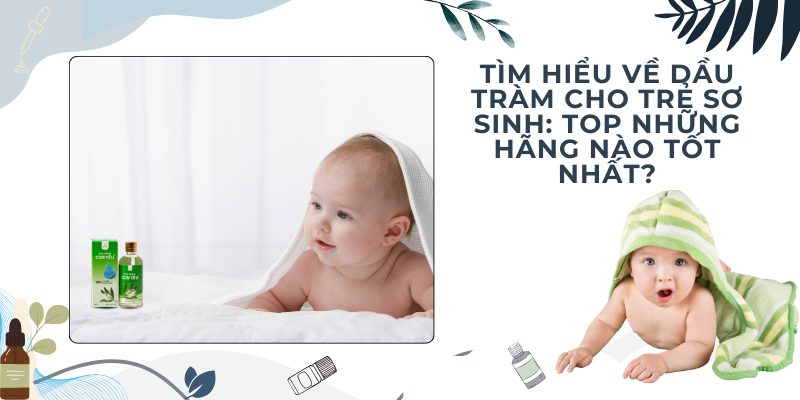 Tìm Hiểu về Dầu Tràm Cho Trẻ Sơ Sinh: Top Những Hãng Nào Tốt Nhất?